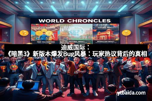 迪威国际：《暗黑3》新版本爆发Bug风暴：玩家热议背后的真相